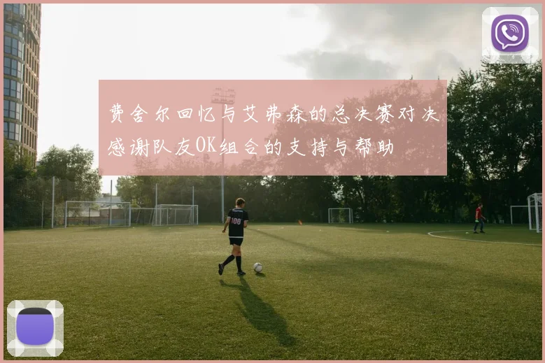 费舍尔回忆与艾弗森的总决赛对决感谢队友OK组合的支持与帮助