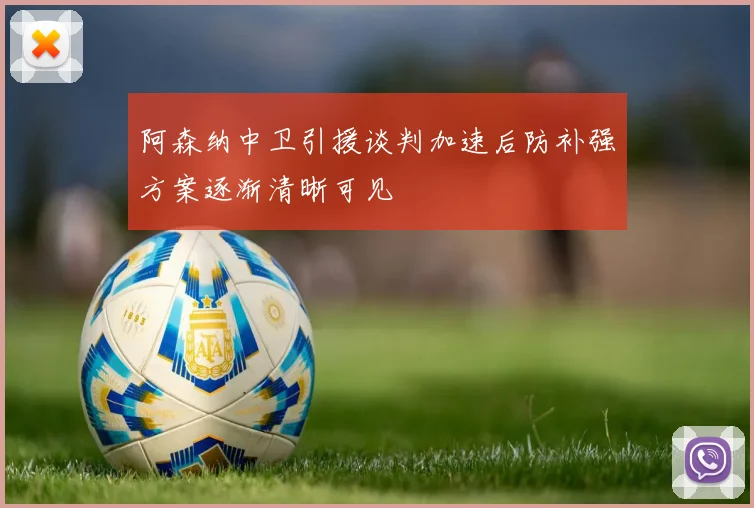 阿森纳中卫引援谈判加速后防补强方案逐渐清晰可见