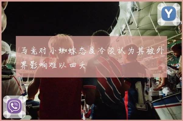 马竞对小蜘蛛态度冷淡认为其被外界影响难以回头